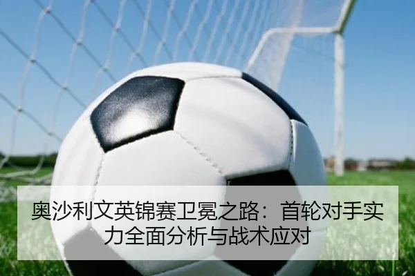 奥沙利文英锦赛卫冕之路：首轮对手实力全面分析与战术应对