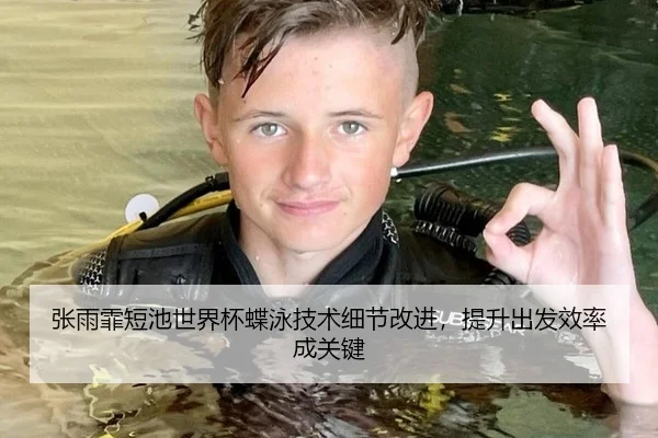 张雨霏短池世界杯蝶泳技术细节改进，提升出发效率成关键