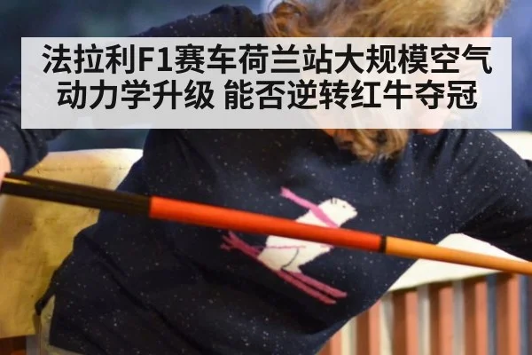 法拉利F1赛车荷兰站大规模空气动力学升级 能否逆转红牛夺冠