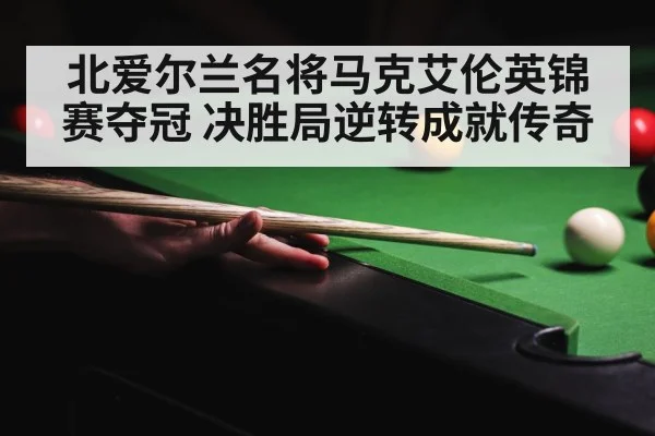 北爱尔兰名将马克艾伦英锦赛夺冠 决胜局逆转成就传奇