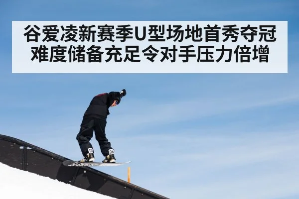 谷爱凌新赛季U型场地首秀夺冠 难度储备充足令对手压力倍增