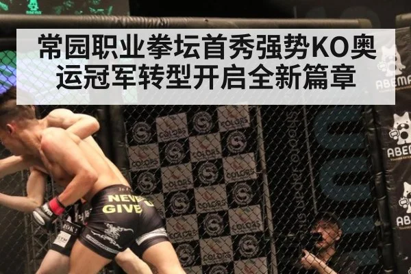 常园职业拳坛首秀强势KO奥运冠军转型开启全新篇章