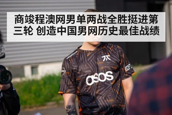 商竣程澳网男单两战全胜挺进第三轮 创造中国男网历史最佳战绩