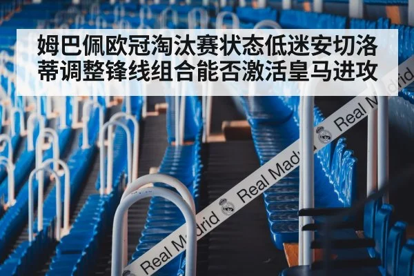 姆巴佩欧冠淘汰赛状态低迷安切洛蒂调整锋线组合能否激活皇马进攻